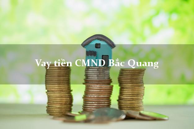Vay tiền CMND Bắc Quang Hà Giang