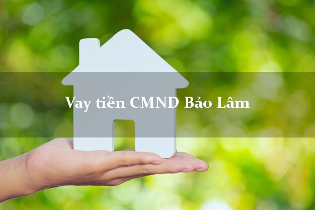 Vay tiền CMND Bảo Lâm Cao Bằng