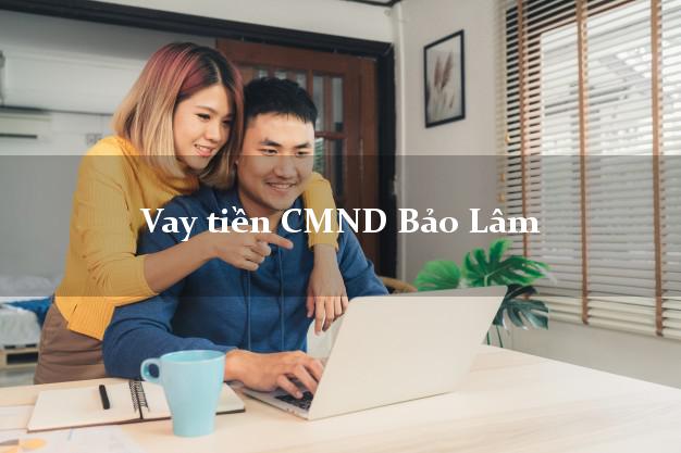 Vay tiền CMND Bảo Lâm Lâm Đồng