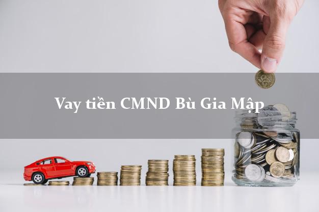 Vay tiền CMND Bù Gia Mập Bình Phước