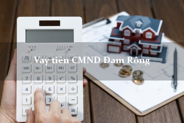 Vay tiền CMND Đam Rông Lâm Đồng