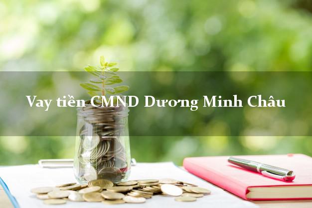 Vay tiền CMND Dương Minh Châu Tây Ninh
