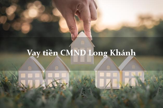Vay tiền CMND Long Khánh Đồng Nai