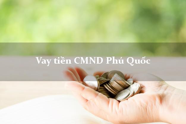 Vay tiền CMND Phú Quốc Kiên Giang