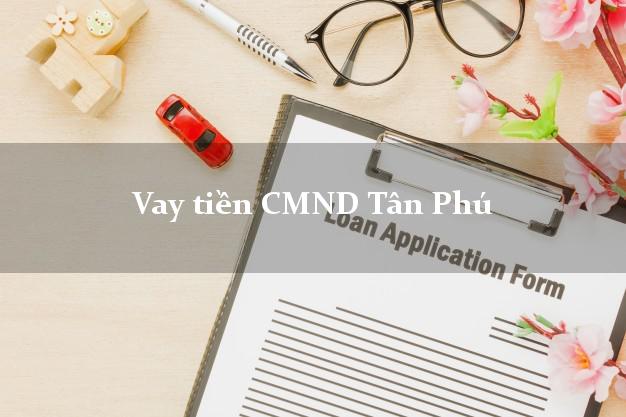 Vay tiền CMND Tân Phú Đồng Nai