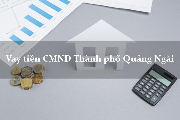 Vay tiền CMND Thành phố Quảng Ngãi