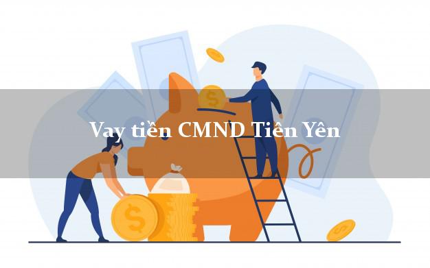 Vay tiền CMND Tiên Yên Quảng Ninh