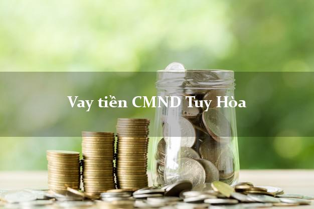 Vay tiền CMND Tuy Hòa Phú Yên