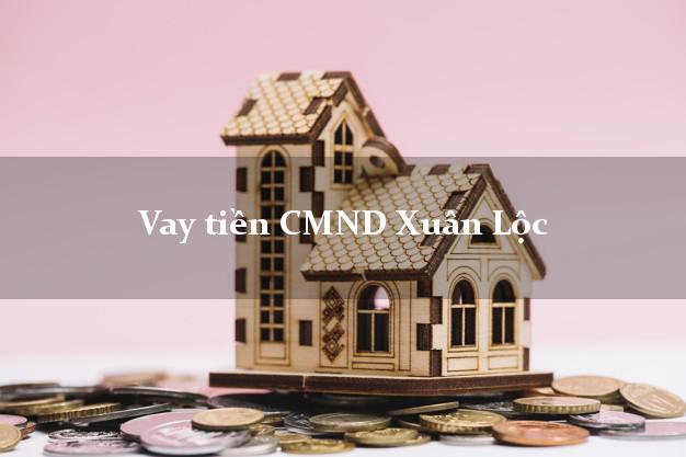 Vay tiền CMND Xuân Lộc Đồng Nai