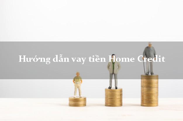 Hướng dẫn vay tiền Home Credit mới nhất