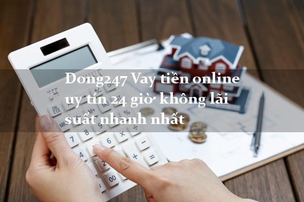 Dong247 Vay tiền online uy tín 24 giờ không lãi suất nhanh nhất