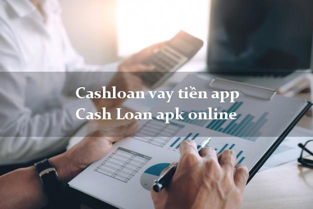 Cashloan vay tiền app Cash Loan apk online nóng gấp toàn quốc